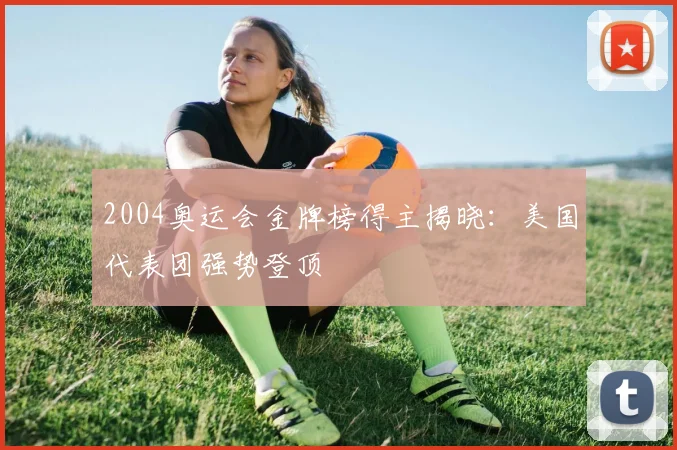 2004奥运会金牌榜得主揭晓：美国代表团强势登顶