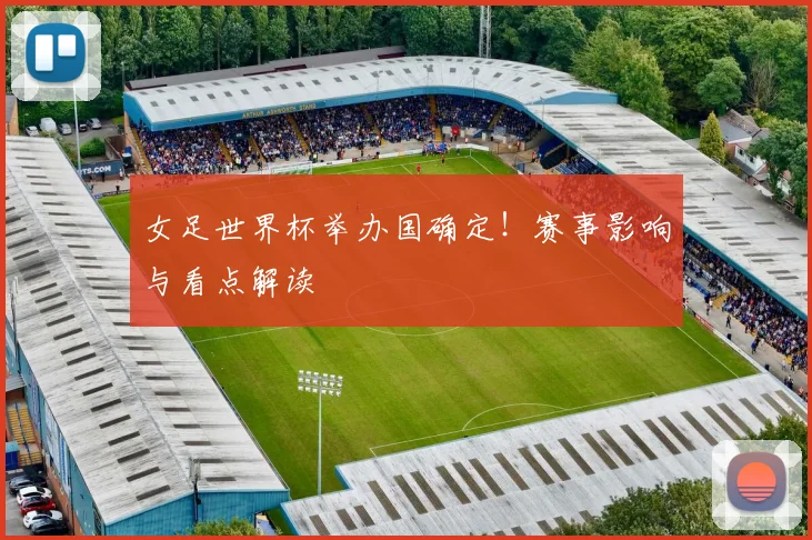 女足世界杯举办国确定！赛事影响与看点解读