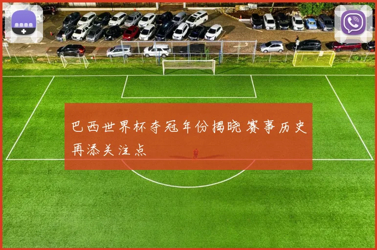 巴西世界杯夺冠年份揭晓 赛事历史再添关注点