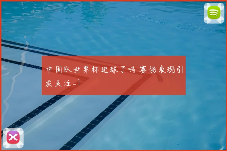 中国队世界杯进球了吗 赛场表现引发关注_1