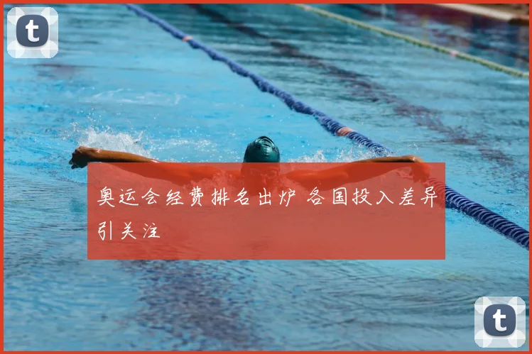 奥运会经费排名出炉 各国投入差异引关注