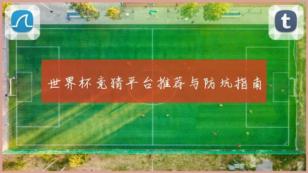 世界杯竞猜平台推荐与防坑指南