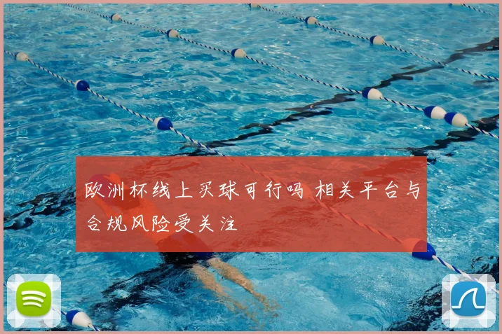 欧洲杯线上买球可行吗 相关平台与合规风险受关注