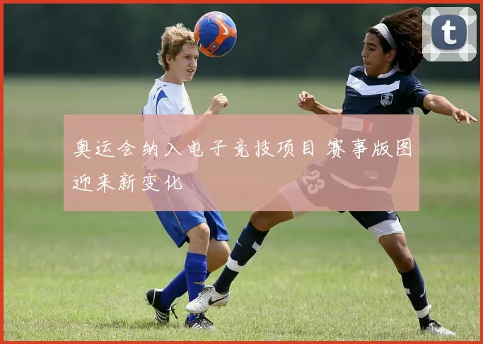 奥运会纳入电子竞技项目 赛事版图迎来新变化