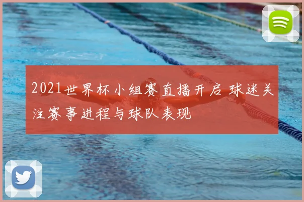 2021世界杯小组赛直播开启 球迷关注赛事进程与球队表现