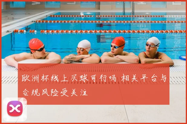 欧洲杯线上买球可行吗 相关平台与合规风险受关注