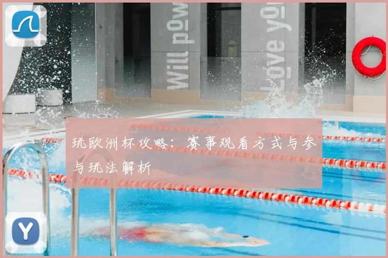 玩欧洲杯攻略：赛事观看方式与参与玩法解析